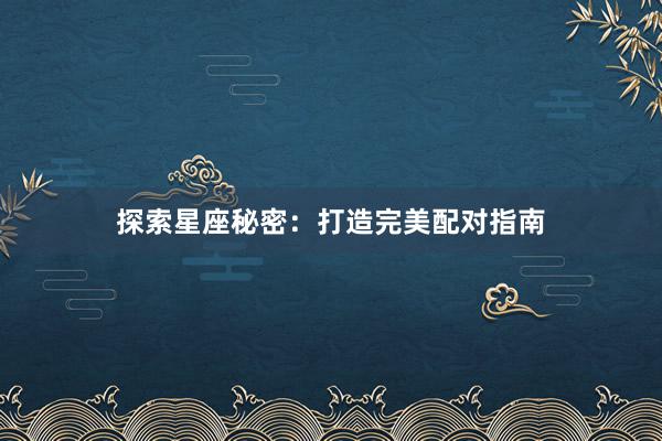 探索星座秘密：打造完美配对指南